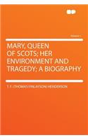 Mary, Queen of Scots; Her Environment and Tragedy; A Biography Volume 1