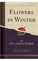 Flowers in Winter: How to Have Beautiful Flowers in the House; One Pot of Geranium; Flower Stand; Window Garden; Fernery, Etc (Classic Reprint)(English)