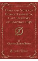Diary and Notes of Horace Templeton, Late Secretary of Legation, 1848, Vol. 1 of 2 (Classic Reprint)