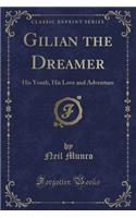 Gilian the Dreamer: His Youth, His Love and Adventure (Classic Reprint): His Youth, His Love and Adventure (Classic Reprint)