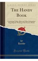 The Handy Book: Containing Tables, Rules and Other Information Regarding the Working of the Precious Metals (Classic Reprint)