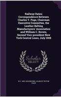 Railway Rates; Correspondence Between Charles T. Page, Chairman Executive Committee, the Leather Belting Manufacturers' Association and William C. Brown, Second Vice-president New York Central Lines, July 1908