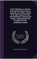 Ezra's Dilemma. A Sermon Preached In Christ Church, Saannah, On Friday, August 21 St, 1863, Being The Day Of Humiliation, Fasting And Prayer, Appointed By The President Of The Confederate States