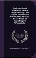 The Protection of Woodlands Against Dangers Arising From Organic and Inorganic Causes; as Re-arranged for the 4th ed. of Kauschinger's Waldschutz