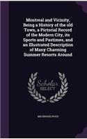 Montreal and Vicinity, Being a History of the old Town, a Pictorial Record of the Modern City, its Sports and Pastimes, and an Illustrated Description of Many Charming Summer Resorts Around