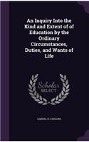 Inquiry Into the Kind and Extent of of Education by the Ordinary Circumstances, Duties, and Wants of Life