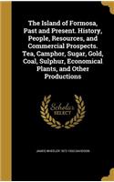 Island of Formosa, Past and Present. History, People, Resources, and Commercial Prospects. Tea, Camphor, Sugar, Gold, Coal, Sulphur, Economical Plants, and Other Productions