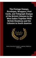 The Postage Stamps, Envelopes, Wrappers, Post Cards, and Telegraph Stamps of the British Colonies in the West Indies Together with British Honduras and the Colonies in South America