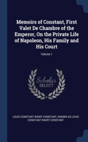 Memoirs of Constant, First Valet De Chambre of the Emperor, On the Private Life of Napoleon, His Family and His Court; Volume 1