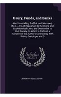 Usury, Funds, and Banks: Also Forestalling Traffick, and Monopoly [&c.] ... Are All Repugnant to the Divine and Ecclesiastical Laws, and Destructive to Civil Society. to Whi