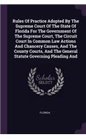 Rules Of Practice Adopted By The Supreme Court Of The State Of Florida For The Government Of The Supreme Court, The Circuit Court In Common Law Actions And Chancery Causes, And The County Courts, And The General Statute Governing Pleading And