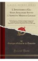 L'Ipnotismo E Gli Stati Analoghi Sotto l'Aspetto Medico-Legale: Gli Stati Ipnotici E Gli Stati Analoghi, Le Suggestioni Criminali, Gabinetti Di Sonnambule E SocietÃ¡ Di Magnetismo E Spiritismo, l'Ipnotismo Di Fronte Alla Legge (Classic Reprint)