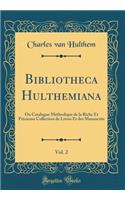 Bibliotheca Hulthemiana, Vol. 2: Ou Catalogue MÃ©thodique de la Riche Et PrÃ©cieuse Collection de Livres Et Des Manuscrits (Classic Reprint)