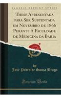 These Apresentada Para Ser Sustentada Em Novembro de 1866 Perante a Faculdade de Medicina Da Bahia (Classic Reprint)