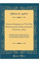 Gesetz-Sammlung FÃ¼r Die KÃ¶niglichen PreuÃ?ischen Staaten, 1857: EnthÃ¤lt Die Gesetze, Verordnungen &c., Vom 5. Januar Bis Zum 28. Dezember 1857, Nebst Einigen Verordnungen &c., Aus Den Jahren 1839 Und 1856 (Von Nr. 4580 Bis Nr. 4820) Nr. 1. Bis I