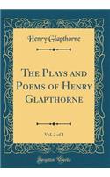 The Plays and Poems of Henry Glapthorne, Vol. 2 of 2 (Classic Reprint)