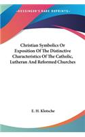 Christian Symbolics Or Exposition Of The Distinctive Characteristics Of The Catholic, Lutheran And Reformed Churches
