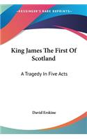 King James The First Of Scotland: A Tragedy In Five Acts(English)