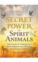 The Secret Power of Spirit Animals: Your Guide to Finding Your Spirit Animals and Unlocking the Truths of Nature