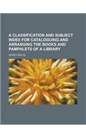 A Classification and Subject Index for Cataloguing and Arranging the Books and Pamphlets of a Library