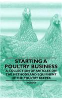 Starting a Poultry Business - A Collection of Articles on the Methods and Equipment of the Poultry Keeper