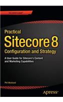 Practical Sitecore 8 Configuration and Strategy: A User Guide for Sitecore's Content and Marketing Capabilities