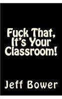 Fuck That, It's Your Classroom!