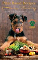 Plant Based Recipes for Dogs Nutritional Lifestyle Guide: Feed Your Dog for Health & Longevity