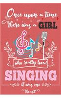 Once Upon A Time There Was A Girl Who Really Loved Singing It was Me The End: Lined Journal For Girls & Women; Notebook and Diary to Write; Pages of Ruled Lined & Blank Paper