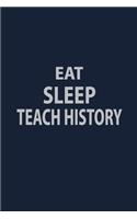 Eat Sleep Teach History: Blank Lined pages Teacher Notebook journal Funny History Teacher Appreciation Gift