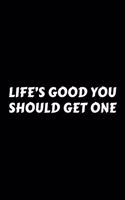 Life's Good You Should Get One