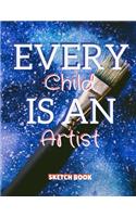 Every Child Is An Artist Sketch Book: 8.5 X 11, Customized Artist Sketchbook to Draw and Journal: 112 pages, Sketching, Drawing and Creative Doodling. (Workbook and Handbook)