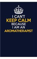 I Can't Keep Calm Because I Am An Aromatherapist: Career journal, notebook and writing journal for encouraging men, women and kids. A framework for building your career.