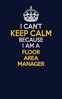 I Can't Keep Calm Because I Am A Floor Area Manager: Career journal, notebook and writing journal for encouraging men, women and kids. A framework for building your career.