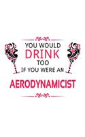 You Would Drink Too If You Were An Aerodynamicist: Unique Aerodynamicist Notebook, Journal Gift, Diary, Doodle Gift or Notebook - 6 x 9 Compact Size- 109 Blank Lined Pages