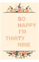 So Happy I'm Thirty Nine: 6x9" Lined Notebook/Journal Funny Sarcastic 39th Birthday Gift Idea