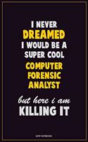 I Never Dreamed I would Be A Super Cool Computer Forensic Analyst But Here I Am Killing It: Career Motivational Quotes 6x9 120 Pages Blank Lined Notebook Journal