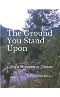 The Ground You Stand Upon: Life of a Skytrooper in Vietnam