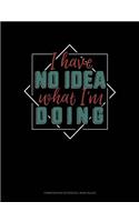 I Have No Idea What I'm Doing: Composition Notebook: Wide Ruled(709 Composition Notebook: Wide Ruled)