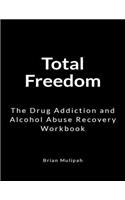 Total Freedom: The Drug Addiction and Alcohol Abuse Recovery Workbook