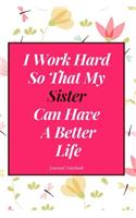 I Work Hard So That My Sister Can Have a Better Life Journal Notebook