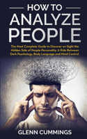 How to Analyze People: The Most Complete Guide to Discover on Sight the Hidden Side of People Personality. A Ride Between Dark Psychology, Body Language and Mind Control