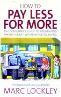 How to Pay Less for More: The Consumer's Guide to Negotiating the Best Deals-Whatever Your're Buying