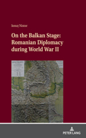 On the Balkan Stage: Romanian Diplomacy During World War II