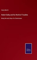 Robert Dalby and his World of Troubles: Being the early Days of a Connoisseur