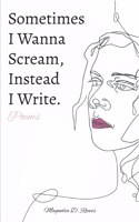 Sometimes I Wanna Scream, Instead I Write.