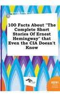 100 Facts about the Complete Short Stories of Ernest Hemingway That Even the CIA Doesn't Know