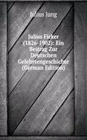 Julius Ficker (1826-1902): Ein Beitrag Zur Deutschen Gelehrtengeschichte (German Edition)
