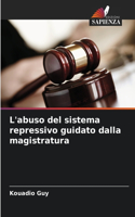 L'abuso del sistema repressivo guidato dalla magistratura