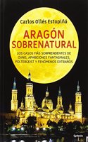 Aragon sobrenatural: Los casos mas sorprendentes de OVNIs, apariciones fantasmales, poltergeist y fenomenos extranos